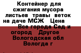 Контейнер для сжигания мусора (листьев, травы, веток) на даче МСЖ › Цена ­ 7 290 - Все города Сад и огород » Другое   . Вологодская обл.,Вологда г.